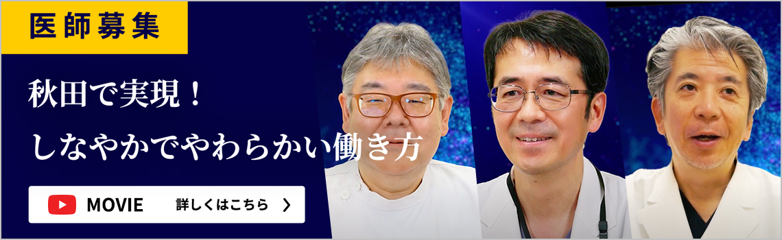 医師募集 秋田で実現！しなやかでやわらかい働き方 MOVIE 詳しくはこちら