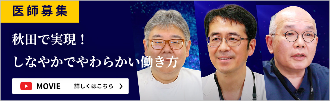 医師募集 秋田で実現！しなやかでやわらかい働き方 MOVIE 詳しくはこちら